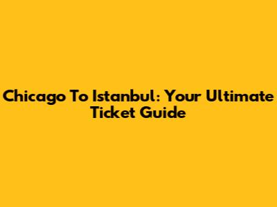 Chicago To Istanbul: Your Ultimate Ticket Guide