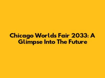 Chicago World's Fair 2033: A Glimpse Into The Future