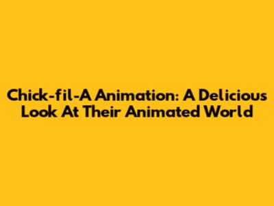 Chick-fil-A Animation: A Delicious Look At Their Animated World