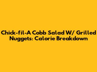 Chick-fil-A Cobb Salad W/ Grilled Nuggets: Calorie Breakdown