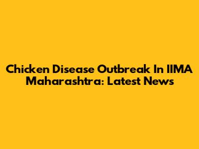 Chicken Disease Outbreak In IIMA Maharashtra: Latest News