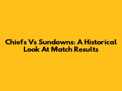 Chiefs Vs Sundowns: A Historical Look At Match Results