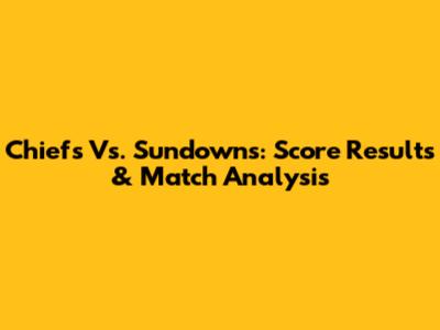 Chiefs Vs. Sundowns: Score Results & Match Analysis
