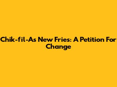 Chik-fil-A's New Fries: A Petition For Change