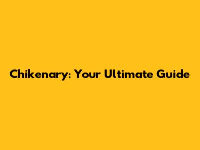 Chikenary: Your Ultimate Guide