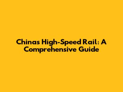 China's High-Speed Rail: A Comprehensive Guide