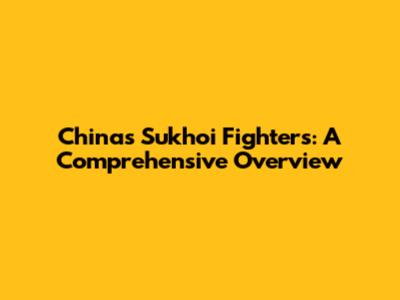 China's Sukhoi Fighters: A Comprehensive Overview