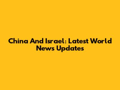 China And Israel: Latest World News Updates