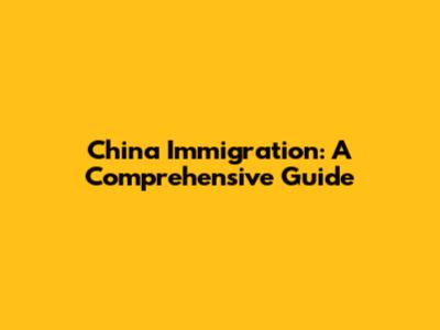 China Immigration: A Comprehensive Guide