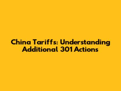 China Tariffs: Understanding Additional 301 Actions