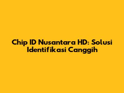 Chip ID Nusantara HD: Solusi Identifikasi Canggih
