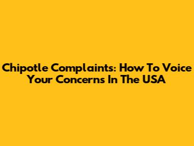 Chipotle Complaints: How To Voice Your Concerns In The USA