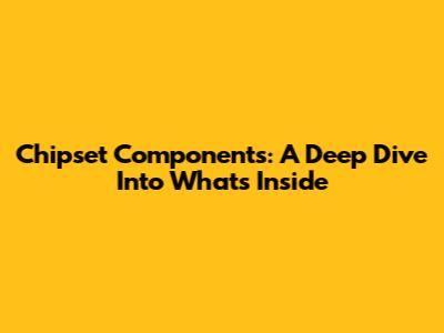 Chipset Components: A Deep Dive Into What's Inside