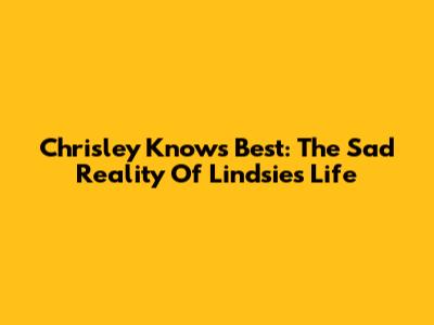 Chrisley Knows Best: The Sad Reality Of Lindsie's Life