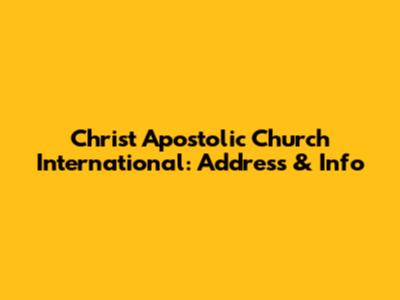 Christ Apostolic Church International: Address & Info