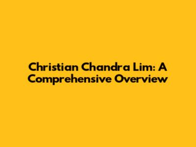 Christian Chandra Lim: A Comprehensive Overview