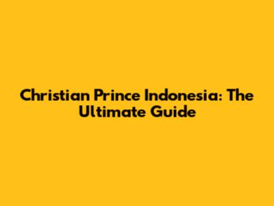 Christian Prince Indonesia: The Ultimate Guide