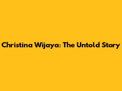 Christina Wijaya: The Untold Story
