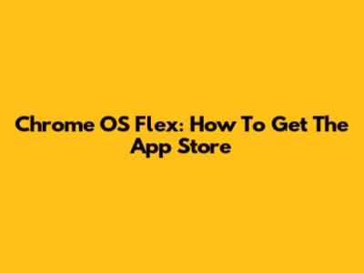 Chrome OS Flex: How To Get The App Store