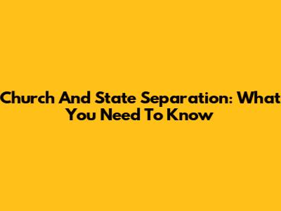 Church And State Separation: What You Need To Know