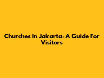 Churches In Jakarta: A Guide For Visitors