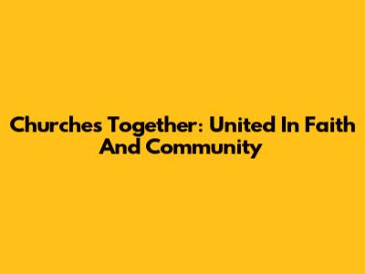 Churches Together: United In Faith And Community