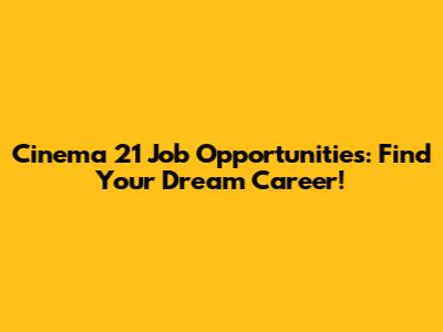 Cinema 21 Job Opportunities: Find Your Dream Career!