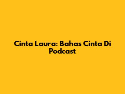 Cinta Laura: Bahas Cinta Di Podcast