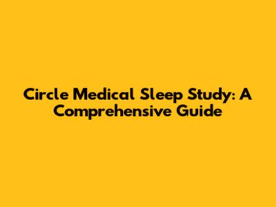 Circle Medical Sleep Study: A Comprehensive Guide