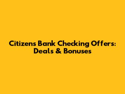 Citizens Bank Checking Offers: Deals & Bonuses