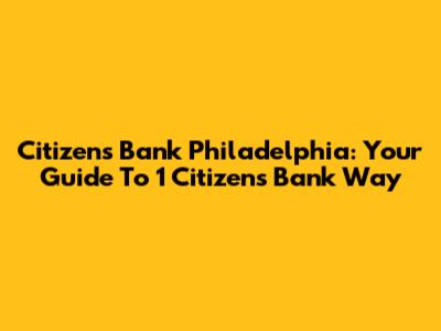 Citizens Bank Philadelphia: Your Guide To 1 Citizens Bank Way