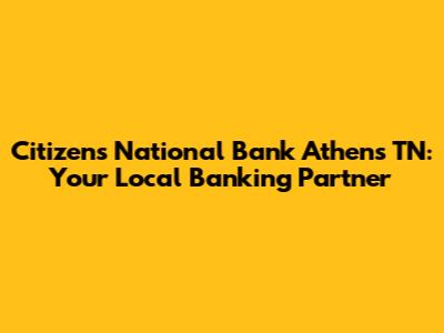 Citizens National Bank Athens TN: Your Local Banking Partner