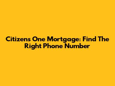 Citizens One Mortgage: Find The Right Phone Number