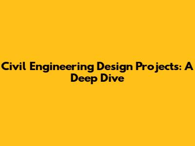 Civil Engineering Design Projects: A Deep Dive