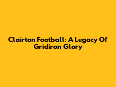 Clairton Football: A Legacy Of Gridiron Glory