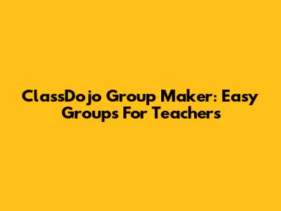 ClassDojo Group Maker: Easy Groups For Teachers
