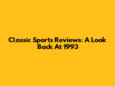 Classic Sports Reviews: A Look Back At 1993