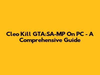 Cleo Kill GTA:SA-MP On PC - A Comprehensive Guide