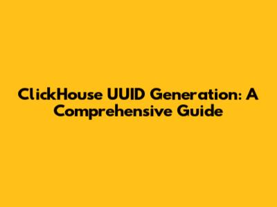 ClickHouse UUID Generation: A Comprehensive Guide