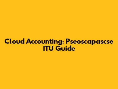 Cloud Accounting: Pseoscapascse ITU Guide