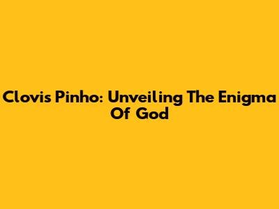 Clovis Pinho: Unveiling The Enigma Of God