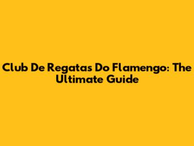 Club De Regatas Do Flamengo: The Ultimate Guide
