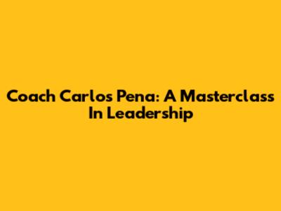 Coach Carlos Pena: A Masterclass In Leadership