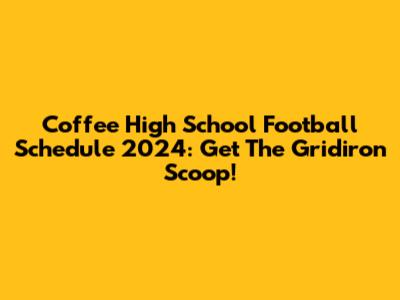 Coffee High School Football Schedule 2024: Get The Gridiron Scoop!