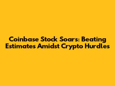 Coinbase Stock Soars: Beating Estimates Amidst Crypto Hurdles