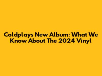 Coldplay's New Album: What We Know About The 2024 Vinyl