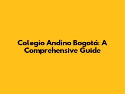 Colegio Andino Bogotá: A Comprehensive Guide