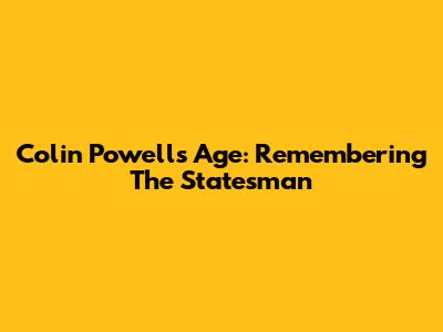 Colin Powell's Age: Remembering The Statesman