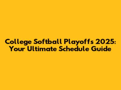 College Softball Playoffs 2025: Your Ultimate Schedule Guide