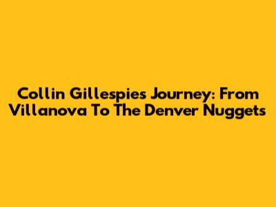 Collin Gillespie's Journey: From Villanova To The Denver Nuggets